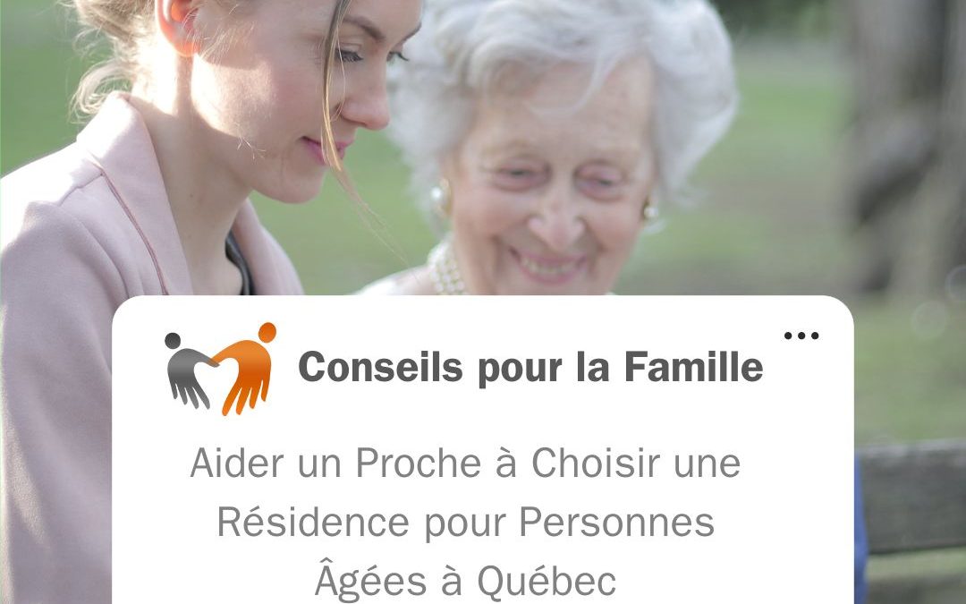 Conseils pour la Famille : Aider un Proche à Choisir une Résidence pour Personnes Âgées à Québec